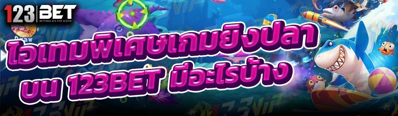 ไอเทมพิเศษเกมยิงปลา บน 123bet มีอะไรบ้าง